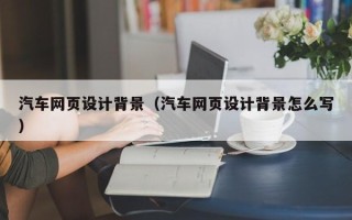 阳春汽车网页设计背景（汽车网页设计背景怎么写）