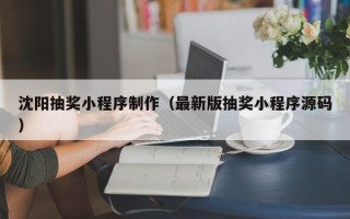 阳春沈阳抽奖小程序制作（最新版抽奖小程序源码）