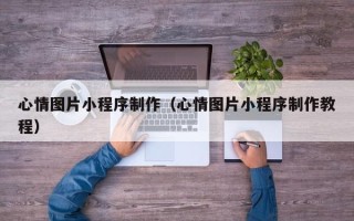 阳春心情图片小程序制作（心情图片小程序制作教程）
