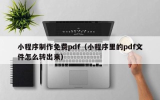 阳春小程序制作免费pdf（小程序里的pdf文件怎么转出来）