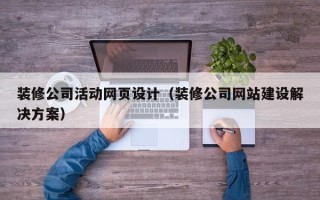 阳春装修公司活动网页设计（装修公司网站建设解决方案）