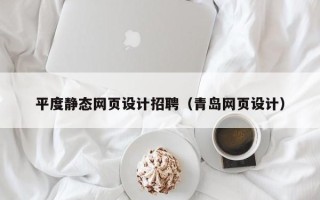 阳春平度静态网页设计招聘（青岛网页设计）