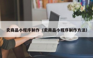阳春卖商品小程序制作（卖商品小程序制作方法）