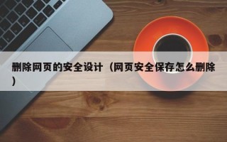阳春删除网页的安全设计（网页安全保存怎么删除）