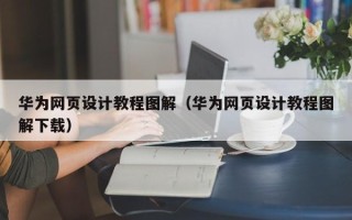 阳春华为网页设计教程图解（华为网页设计教程图解下载）