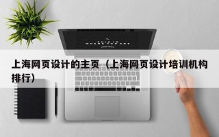 阳春上海网页设计的主页（上海网页设计培训机构排行）