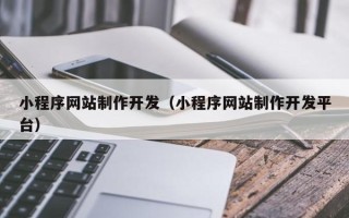 阳春小程序网站制作开发（小程序网站制作开发平台）