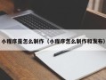 阳春小程序是怎么制作（小程序怎么制作和发布）