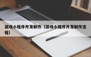 阳春游戏小程序开发制作（游戏小程序开发制作流程）