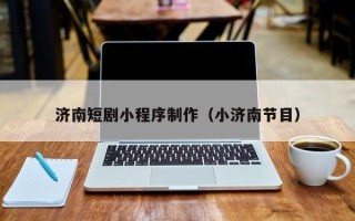 阳春济南短剧小程序制作（小济南节目）