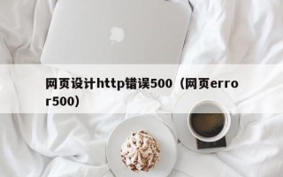 阳春网页设计http错误500（网页error500）