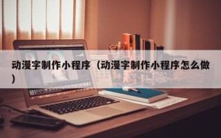 阳春动漫字制作小程序（动漫字制作小程序怎么做）