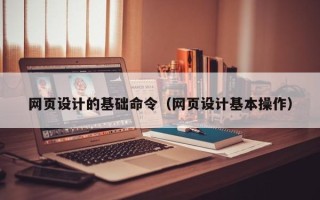 阳春网页设计的基础命令（网页设计基本操作）